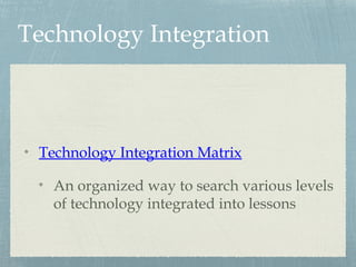 Technology Integration
Technology Integration Matrix
An organized way to search various levels
of technology integrated into lessons
 