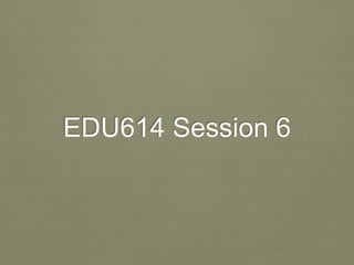 EDU614 Session 6
 