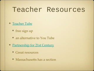 Teacher Resources
Teacher Tube
free sign up
an alternative to You Tube
Partnership for 21st Century
Great resources
Massachusetts has a section
 