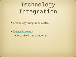 Technology
Integration
• Technology Integration Matrix
• 50 sites in 60 min
• organized into categories
 
