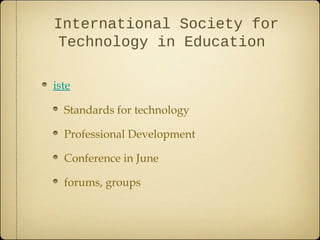 International Society for
Technology in Education
iste
Standards for technology
Professional Development
Conference in June
forums, groups
 