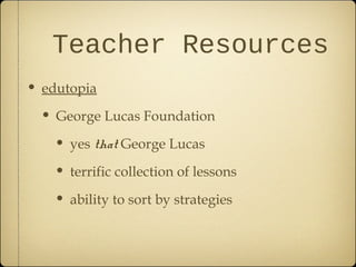 • edutopia
• George Lucas Foundation
• yes that George Lucas
• terrific collection of lessons
• ability to sort by strategies
Teacher Resources
 