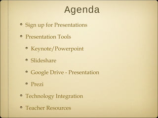 Agenda
Sign up for Presentations
Presentation Tools
Keynote/Powerpoint
Slideshare
Google Drive - Presentation
Prezi
Technology Integration
Teacher Resources
 