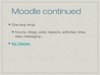 Moodle continued
One stop shop
forums, blogs, wikis, lessons, activities, links,
easy messaging...
My Classes
 
