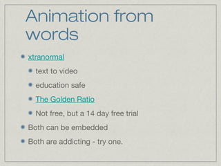 Animation from
words
xtranormal
text to video
education safe
The Golden Ratio
Not free, but a 14 day free trial
Both can be embedded
Both are addicting - try one.
 