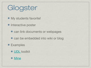 Glogster
My students favorite!
Interactive poster
can link documents or webpages
can be embedded into wiki or blog
Examples
UDL toolkit
Mine
 