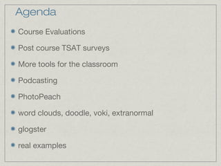 Agenda
Course Evaluations
Post course TSAT surveys
More tools for the classroom
Podcasting
PhotoPeach
word clouds, doodle, voki, extranormal
glogster
real examples
 