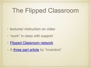 The Flipped Classroom
• lectures/ instruction on video
• “work” in class with support
• Flipped Classroom network
• A three part article by “inventors”
 
