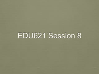 EDU621 Session 8
 