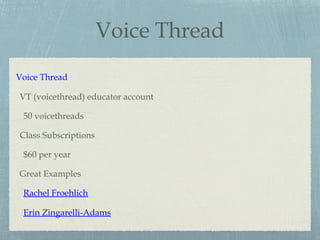 Voice Thread
Voice Thread
VT (voicethread) educator account
50 voicethreads
Class Subscriptions
$60 per year
Great Examples
Rachel Froehlich
Erin Zingarelli-Adams
 