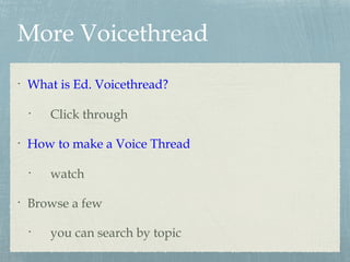 More Voicethread
•
What is Ed. Voicethread?
•
Click through
•
How to make a Voice Thread
•
watch
•
Browse a few
•
you can search by topic
 