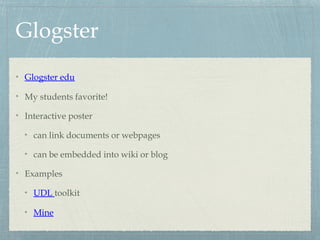 Glogster
Glogster edu
My students favorite!
Interactive poster
can link documents or webpages
can be embedded into wiki or blog
Examples
UDL toolkit
Mine
 