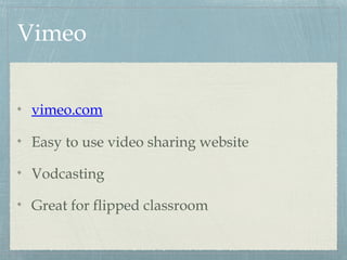 Vimeo
vimeo.com
Easy to use video sharing website
Vodcasting
Great for flipped classroom
 