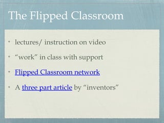 The Flipped Classroom
lectures/ instruction on video
“work” in class with support
Flipped Classroom network
A three part article by “inventors”
 