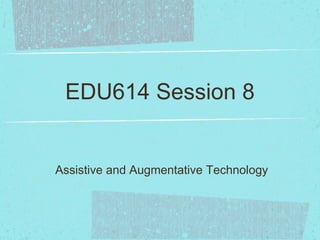 EDU614 Session 8


Assistive and Augmentative Technology
 