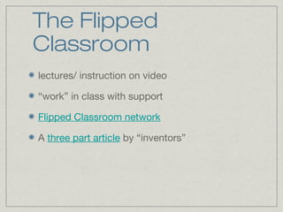 The Flipped
Classroom
lectures/ instruction on video

“work” in class with support

Flipped Classroom network

A three part article by “inventors”
 