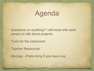 Agenda
Questions on anything? I will meet with each
person to talk about projects.
Tools for the classroom
Teacher Resources
Monday - iPads bring if you have one.
 