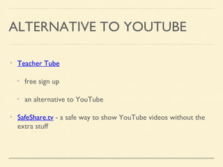 ALTERNATIVE TO YOUTUBE
Teacher Tube
free sign up
an alternative to YouTube
SafeShare.tv - a safe way to show YouTube videos without the
extra stuff
 