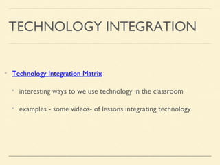 TECHNOLOGY INTEGRATION
Technology Integration Matrix
interesting ways to we use technology in the classroom
examples - some videos- of lessons integrating technology
 
