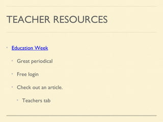TEACHER RESOURCES
Education Week
Great periodical
Free login
Check out an article.
Teachers tab
 