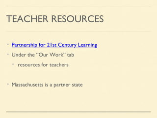 TEACHER RESOURCES
Partnership for 21st Century Learning
Under the “Our Work” tab
resources for teachers
Massachusetts is a partner state
 