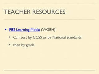 • PBS Learning Media (WGBH)
• Can sort by CCSS or by National standards
• then by grade
TEACHER RESOURCES
 