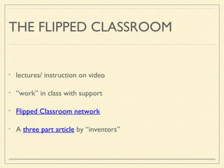 THE FLIPPED CLASSROOM
lectures/ instruction on video
“work” in class with support
Flipped Classroom network
A three part article by “inventors”
 
