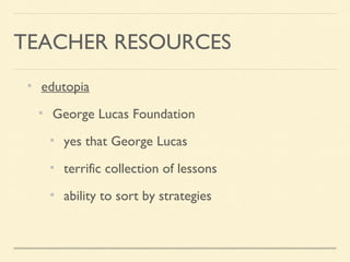 edutopia
George Lucas Foundation
yes that George Lucas
terrific collection of lessons
ability to sort by strategies
TEACHER RESOURCES
 