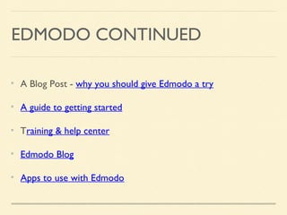 EDMODO CONTINUED
A Blog Post - why you should give Edmodo a try
A guide to getting started
Training & help center
Edmodo Blog
Apps to use with Edmodo
 