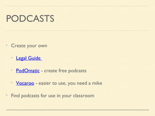 PODCASTS
Create your own
Legal Guide
PodOmatic - create free podcasts
Vocaroo - easier to use, you need a mike
Find podcasts for use in your classroom
 