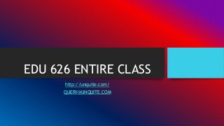 EDU 626 ENTIRE CLASS
http://unquite.com/
QUERY@UNQUITE.COM
 