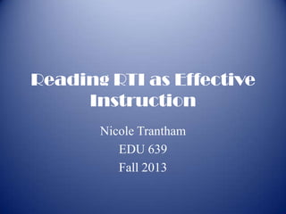 Reading RTI as Effective
Instruction
Nicole Trantham
EDU 639
Fall 2013

 