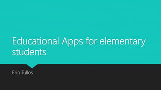 Educational Apps for elementary
students
Erin Tullos
 