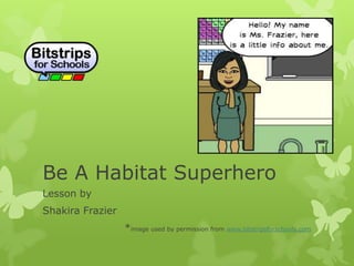 Be A Habitat Superhero
Lesson by
Shakira Frazier
*image used by permission from www.bitstripsforschools.com
 