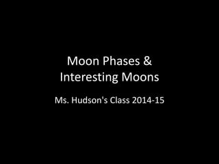 Moon Phases &
Interesting Moons
Ms. Hudson's Class 2014-15
 