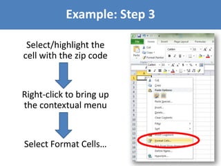 Example: Step 3
Select/highlight the
cell with the zip code

Right-click to bring up
the contextual menu

Select Format Cells…

 