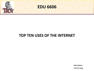 EDU 6606




TOP TEN USES OF THE INTERNET




                           Deb Carbone
                           11/T2 Dr Yang
 