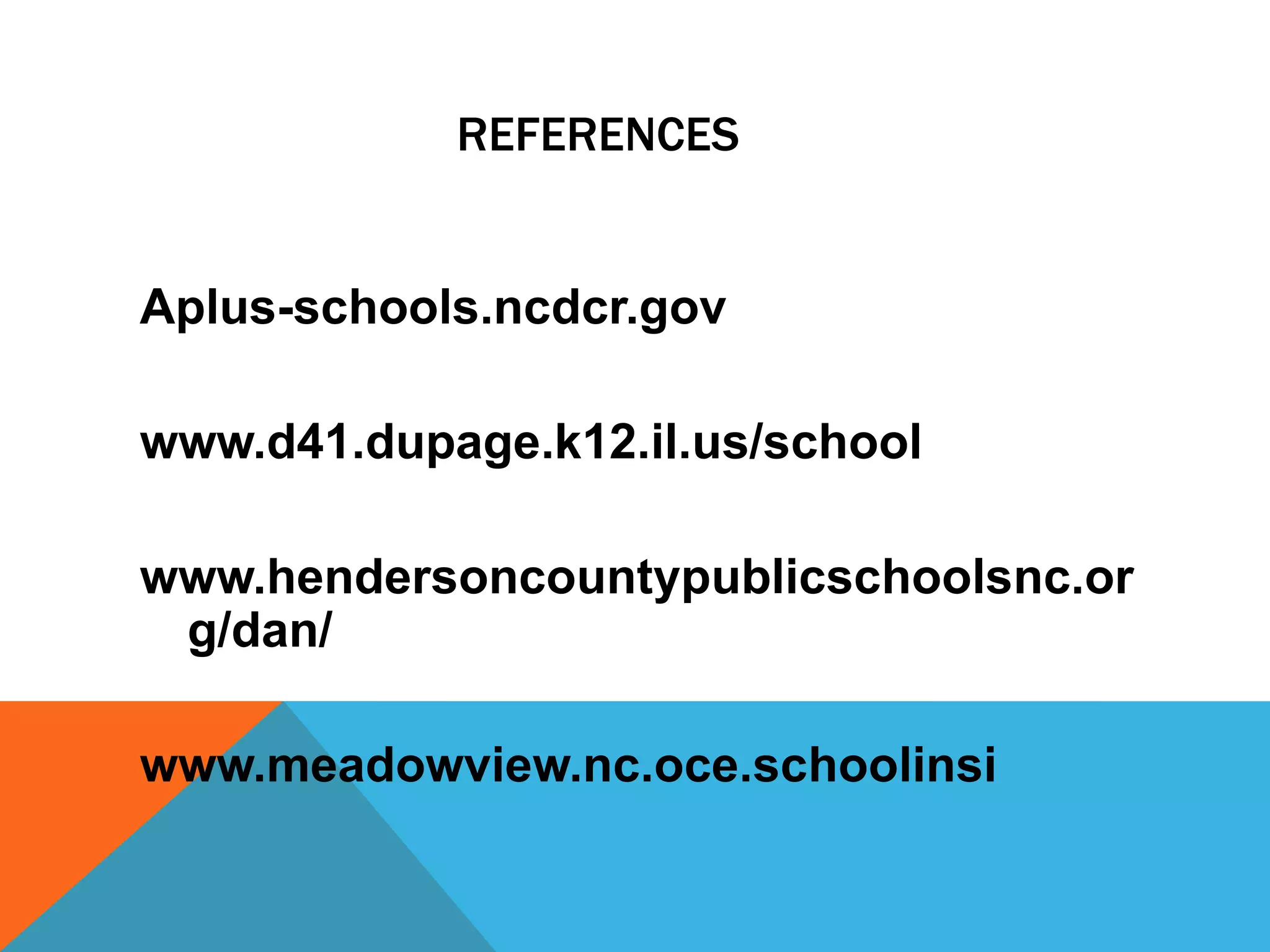 REFERENCES
Aplus-schools.ncdcr.gov
www.d41.dupage.k12.il.us/school
www.hendersoncountypublicschoolsnc.or
g/dan/
www.meadowview.nc.oce.schoolinsi
 