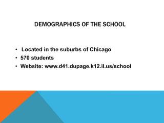 DEMOGRAPHICS OF THE SCHOOL
• Located in the suburbs of Chicago
• 570 students
• Website: www.d41.dupage.k12.il.us/school
 