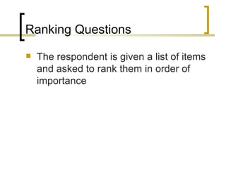Ranking Questions
   The respondent is given a list of items
    and asked to rank them in order of
    importance
 