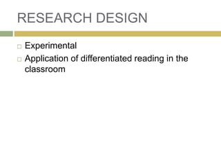 RESEARCH DESIGN
 Experimental
 Application of differentiated reading in the
classroom
 