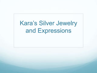 Kara’s Silver Jewelry
and Expressions

 