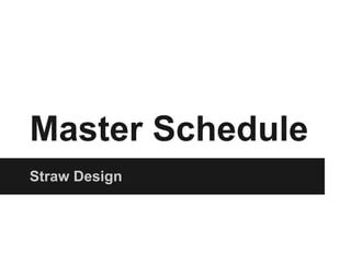 Master Schedule
Straw Design
 