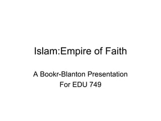 Islam:Empire of Faith A Bookr-Blanton Presentation For EDU 749 