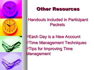 Other ResourcesOther Resources
Handouts included in ParticipantHandouts included in Participant
PacketsPackets
Each Day is a New AccountEach Day is a New Account
Time Management TechniquesTime Management Techniques
Tips for Improving TimeTips for Improving Time
ManagementManagement
 