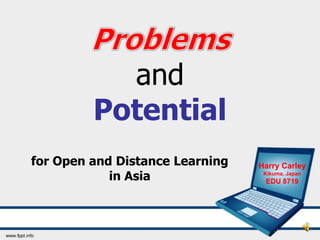and
         Potential
for Open and Distance Learning   Harry Carley
            in Asia               Kikuma, Japan
                                  EDU 8719
 
