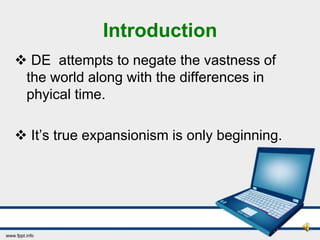 Introduction
 DE attempts to negate the vastness of
 the world along with the differences in
 phyical time.

 It’s true expansionism is only beginning.
 