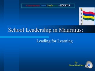Contemporary Issues Conference –




School Leadership in Mauritius:
                Leading for Learning



                                                By
                                          Fizza Bheekhoo
 