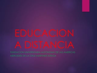EDUCACION
A DISTANCIAFUNDACION UNIVERSITARIA AUTONOMA DE LAS AMERICAS
MERCEDES DE LA CRUZ MARTINEZ ZUÑIGA
 