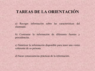 TAREAS DE LA ORIENTACIÓN a) Recoger información sobre las características del alumnado. b) Contrastar la información de di...